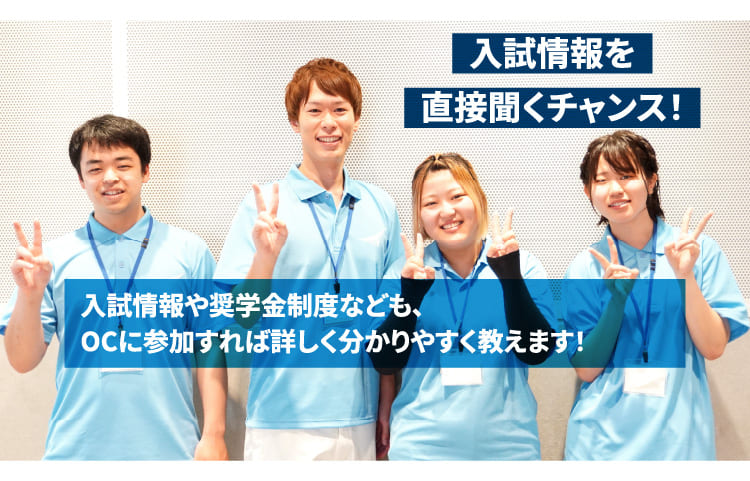 入試情報を直接聞くチャンス！ 入試情報や奨学金制度なども、OCに参加すれば詳しく分かりやすく教えます！